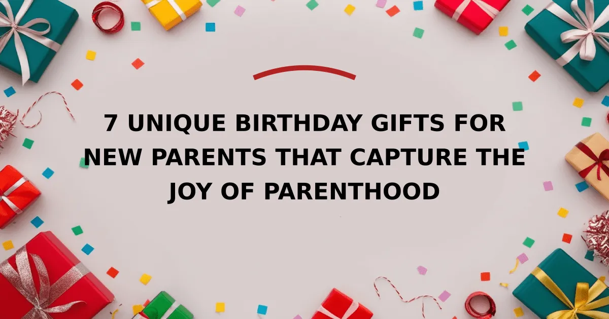 7 Unique Birthday Gifts for New Parents That Capture the Joy of Parenthood